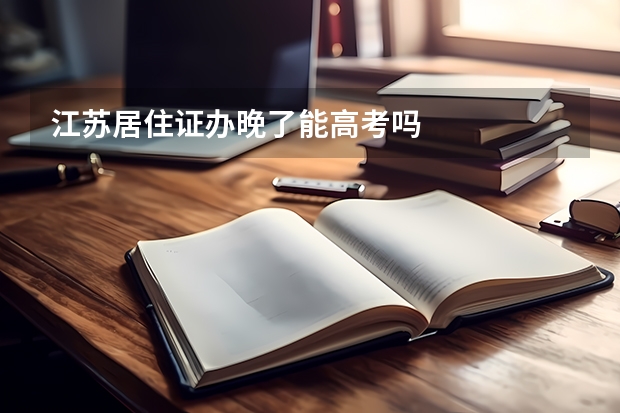 江苏居住证办晚了能高考吗
