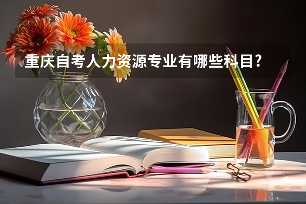 重庆自考人力资源专业有哪些科目?