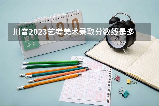 川音2023艺考美术录取分数线是多少?