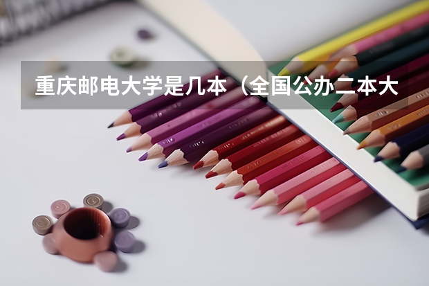 重庆邮电大学是几本（全国公办二本大学排名及分数线全国三本大学）