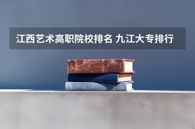 江西艺术高职院校排名 九江大专排行