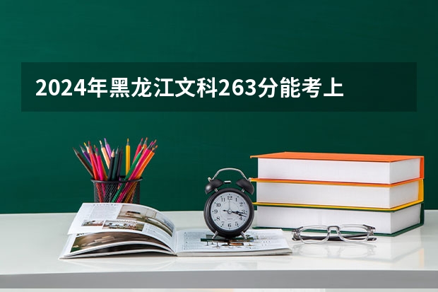 2024年黑龙江文科263分能考上什么大学?