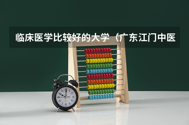 临床医学比较好的大学（广东江门中医药职业学院排名）