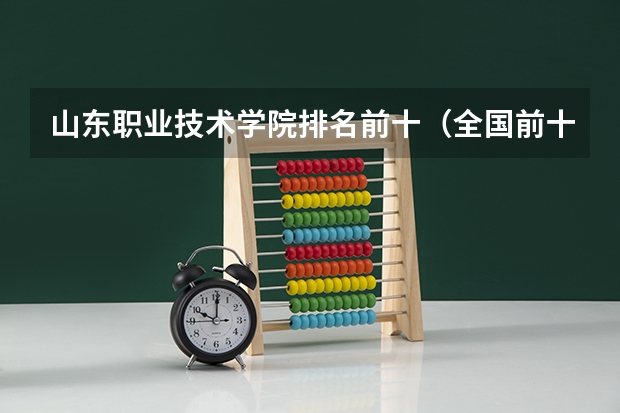 山东职业技术学院排名前十（全国前十专科学校排名）