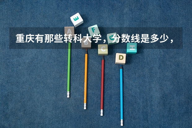 重庆有那些转科大学，分数线是多少，有什么入学要求没得？？？？？