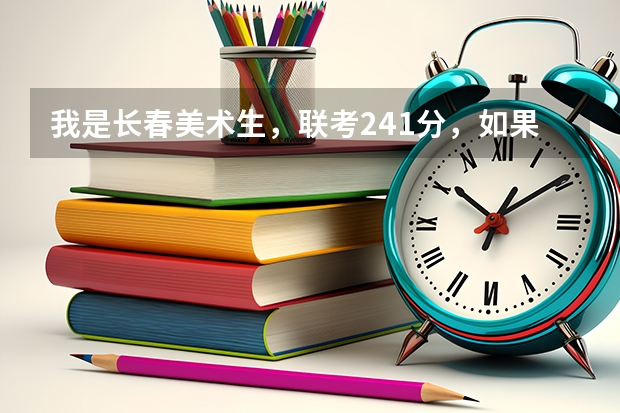 我是长春美术生，联考241分，如果文化课300多分，请问我能上什么样的大学，