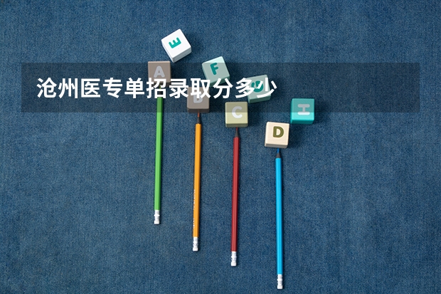 沧州医专单招录取分多少