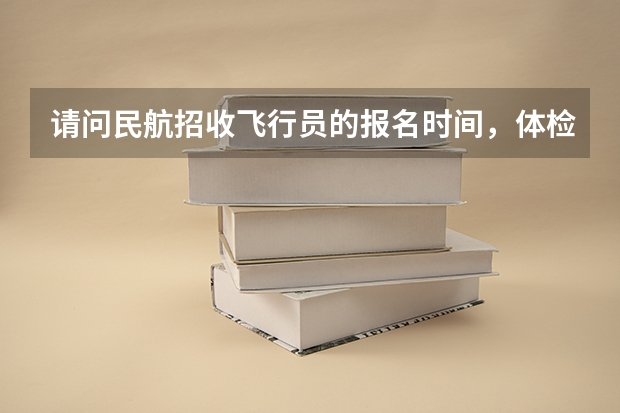 请问民航招收飞行员的报名时间,体检时间 民航招飞 今年考生 一般民航要求二本+英语大于85 但我今年英语78 但高于一本线18分 数学117分