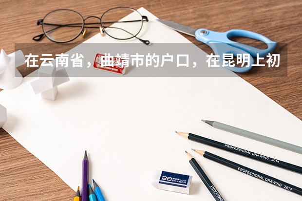 在云南省，曲靖市的户口，在昆明上初中，想报考昆明的高中可以吗