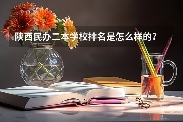 陕西民办二本学校排名是怎么样的？