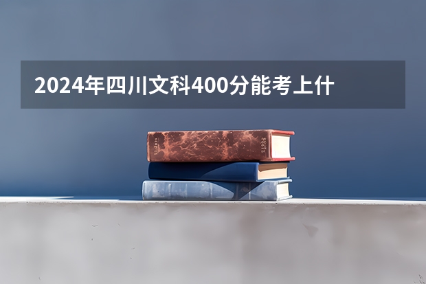 2024年四川文科400分能考上什么大学?