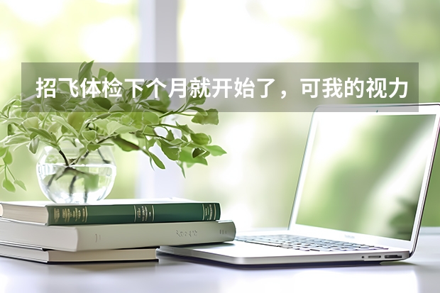 招飞体检下个月就开始了,可我的视力(右眼)还在最低标准徘徊(0.5)请问有什么方法能让视力快速恢复吗?