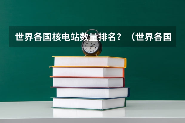 世界各国核电站数量排名？（世界各国核电站数量排名？）