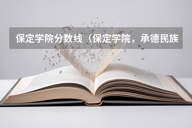保定学院分数线(保定学院,承德民族师范高等专科学校,河北传媒学院播音主持专业的专业分数线)