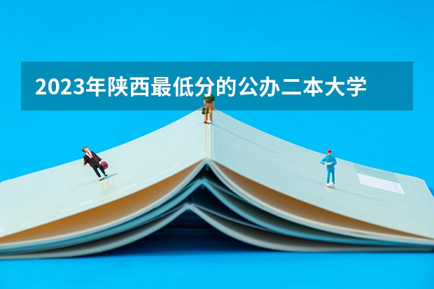 2023年陕西最低分的公办二本大学名单(山西2024高考艺术本科批(美术与设计类)投档最低分公布)