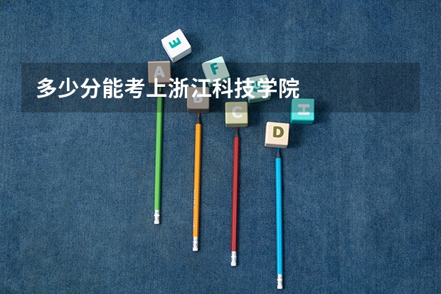 多少分能考上浙江科技学院
