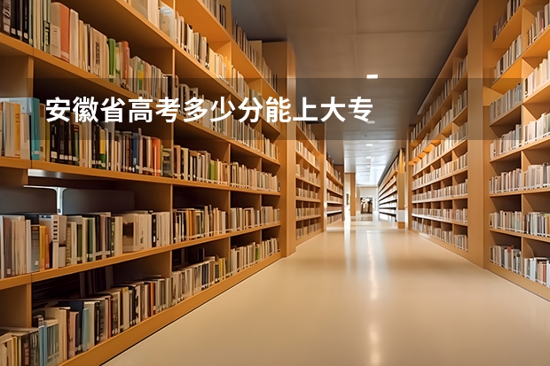 安徽省高考多少分能上大专
