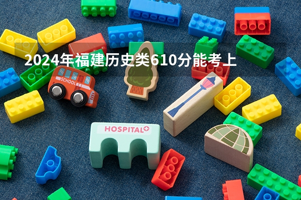 2024年福建历史类610分能考上什么大学？
