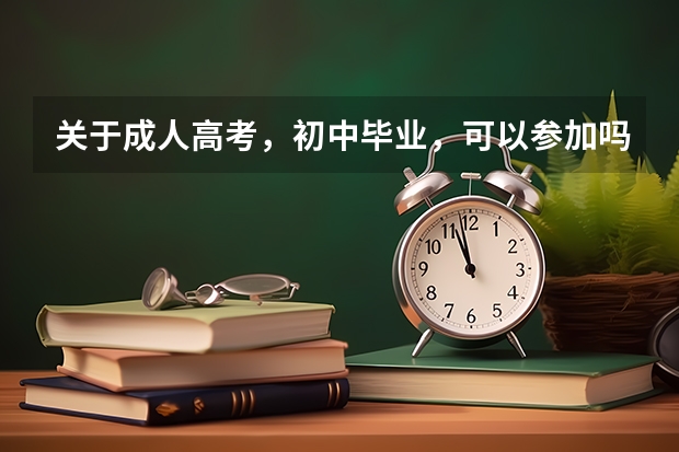 关于成人高考,初中毕业,可以参加吗?(初中学历如何参加成人高考)?