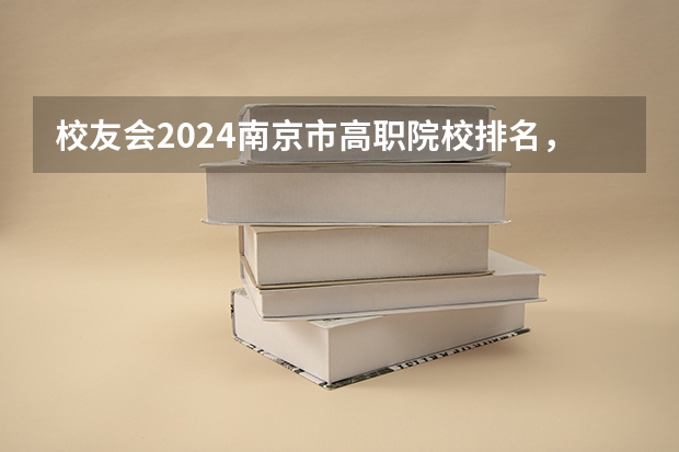 校友会2024南京市高职院校排名，南京信息职业技术学院第二（校友会2024太原市高职院校排名，山西省财政税务专科学校稳居第一）