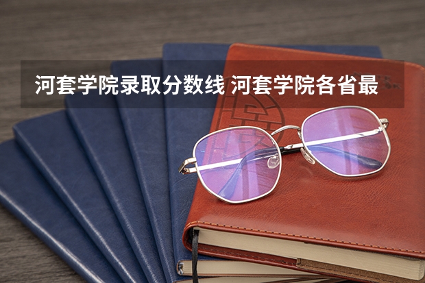河套学院录取分数线 河套学院各省最低录取分数线及位次