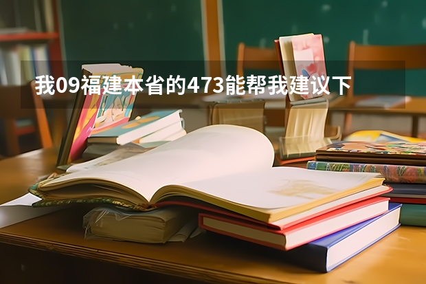 我09福建本省的473..能帮我建议下志愿怎么填吗?大专的
