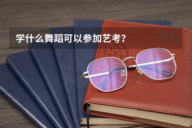 学什么舞蹈可以参加艺考？
