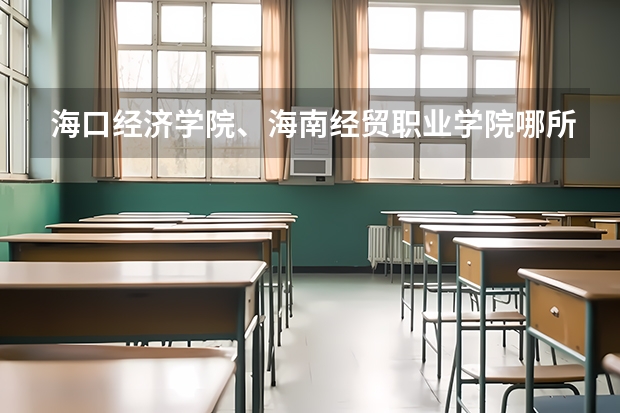 海口经济学院、海南经贸职业学院哪所大学比较好?(海南2024本科普通批院校专业组征集志愿投档线公布(含民族班和预科班))