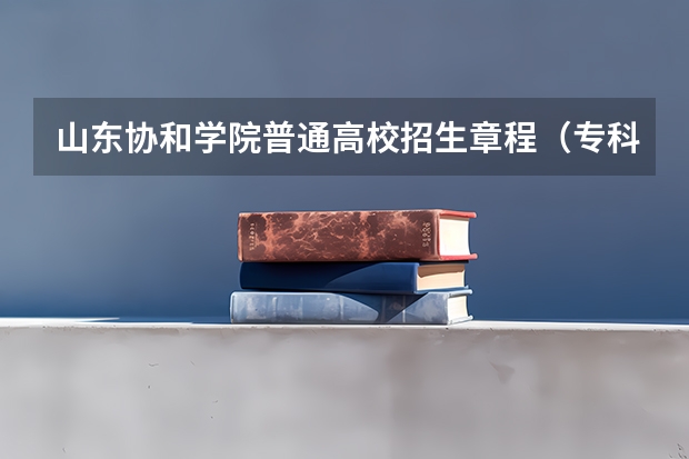 山东协和学院普通高校招生章程（专科分数）