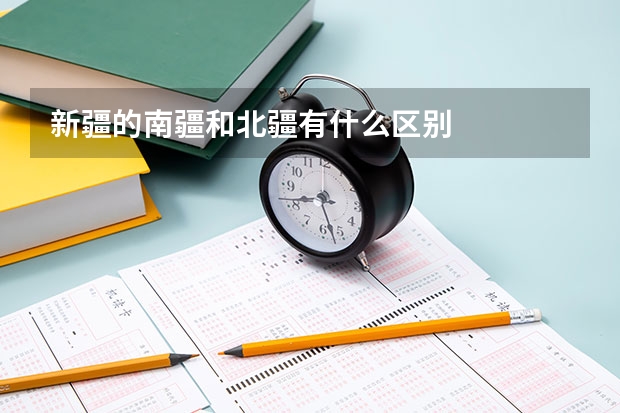 新疆的南疆和北疆有什么区别