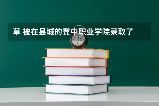 草 被在县城的冀中职业学院录取了 那怎么样啊 ？定州繁华吗？我真郁闷？问一下学校好不