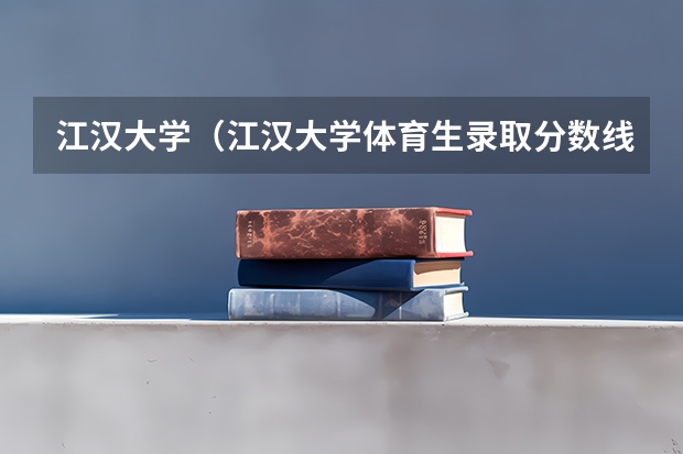 江汉大学（江汉大学体育生录取分数线）