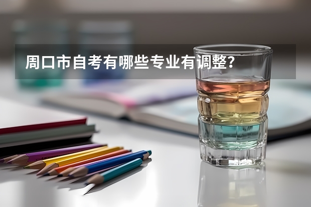 周口市自考有哪些专业有调整？