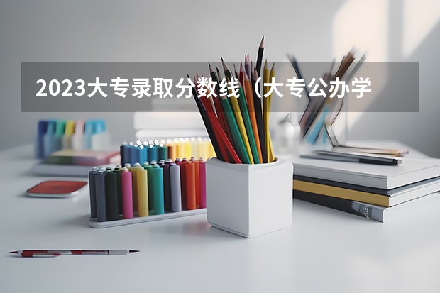 2023大专录取分数线（大专公办学校分数线）