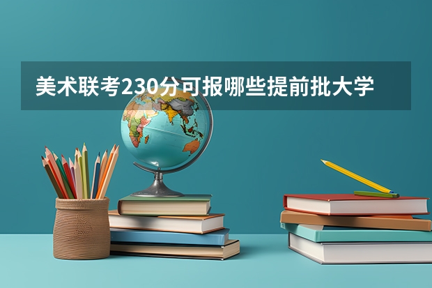 美术联考230分可报哪些提前批大学？