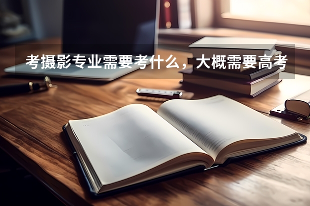 考摄影专业需要考什么,大概需要高考多少分?