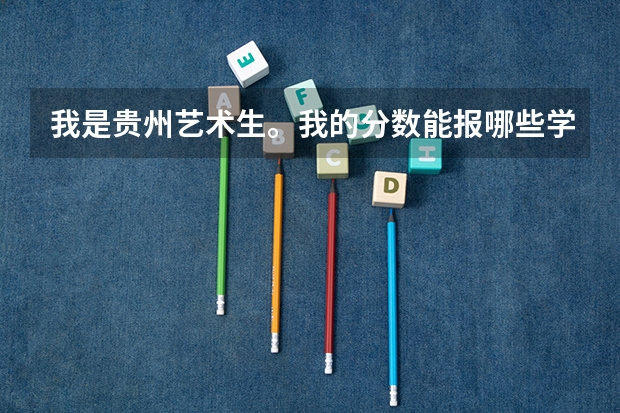 我是贵州艺术生。我的分数能报哪些学校啊?