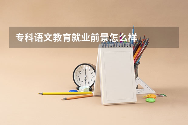 专科语文教育就业前景怎么样