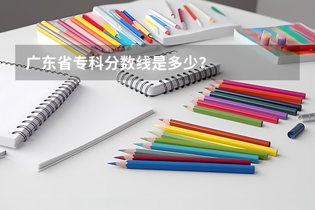 广东省专科分数线是多少?
