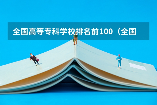 全国高等专科学校排名前100（全国排名前5的专科院校？）