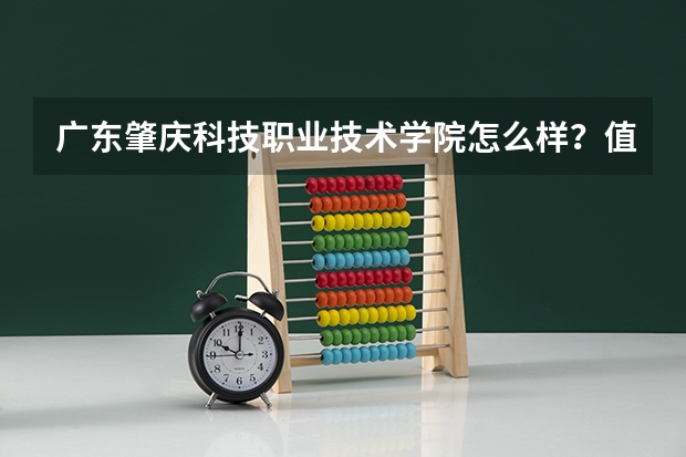 广东肇庆科技职业技术学院怎么样？值得去读吗？