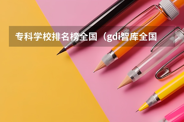 专科学校排名榜全国（gdi智库全国高职高专排行榜）