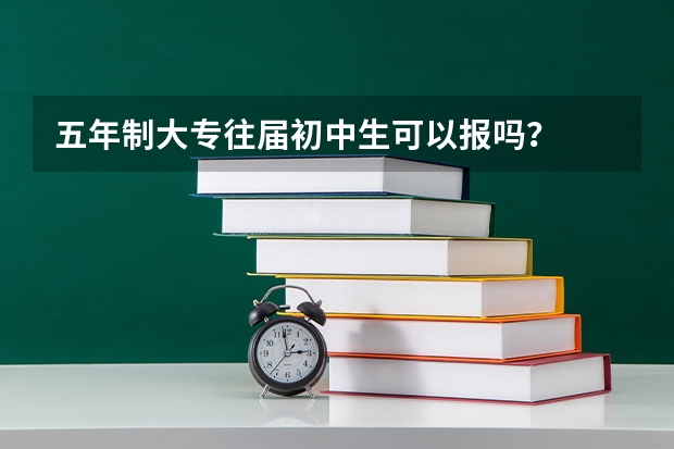 五年制大专往届初中生可以报吗？