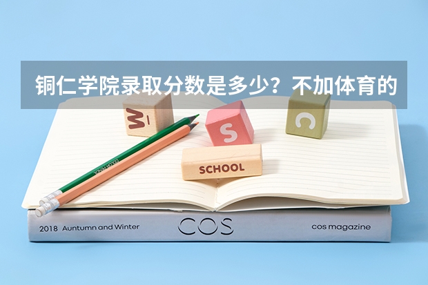 铜仁学院录取分数是多少?不加体育的是多少?加体育又是多少?