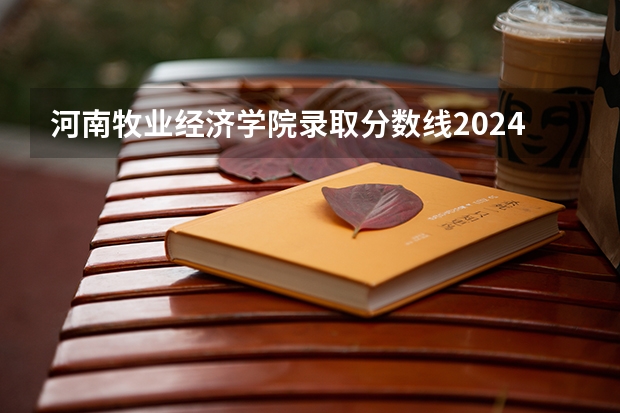 河南牧业经济学院录取分数线2024年是多少分(附各省录取最低分)