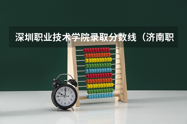 深圳职业技术学院录取分数线（济南职业学院分数线）