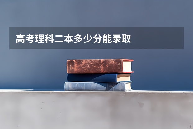 高考理科二本多少分能录取