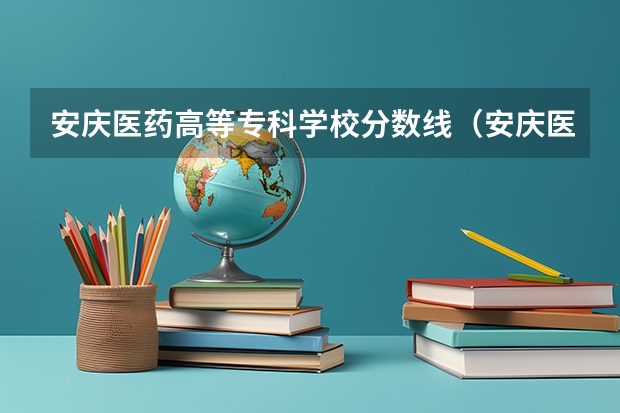 安庆医药高等专科学校分数线（安庆医药高等专科学校录取分数线）