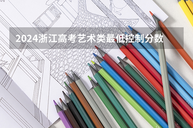 2024浙江高考艺术类最低控制分数线公布 最低多少分