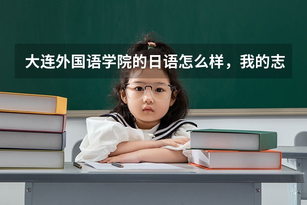 大连外国语学院的日语怎么样,我的志向是考取中国大学的日语系,请大家帮忙